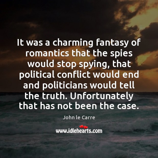 It was a charming fantasy of romantics that the spies would stop John le Carre Picture Quote
