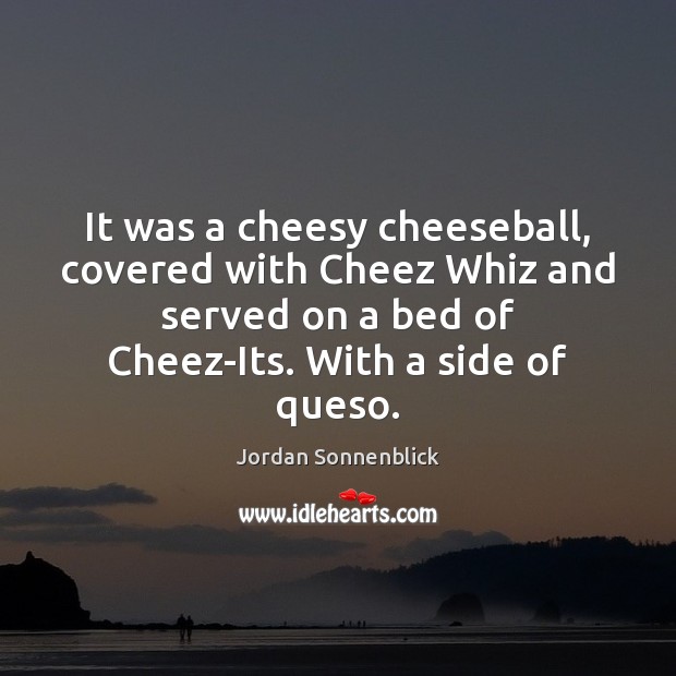 It was a cheesy cheeseball, covered with Cheez Whiz and served on Jordan Sonnenblick Picture Quote