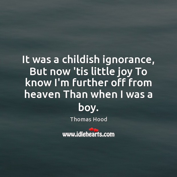 It was a childish ignorance, But now ’tis little joy To know Thomas Hood Picture Quote