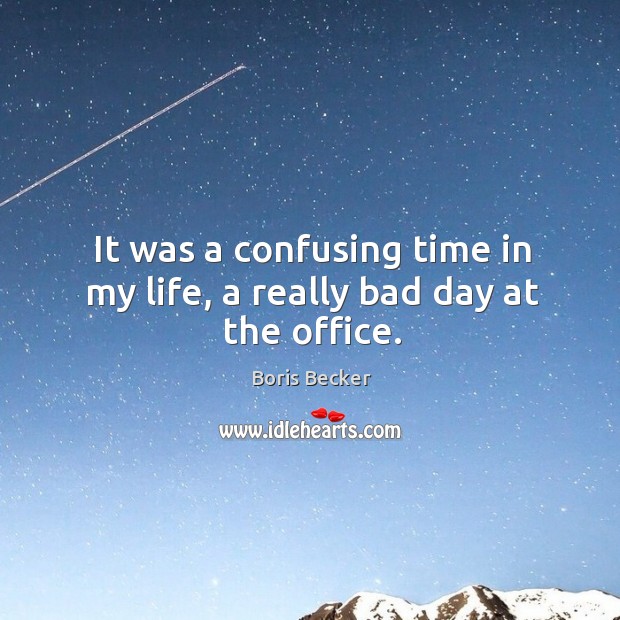 It was a confusing time in my life, a really bad day at the office. Boris Becker Picture Quote