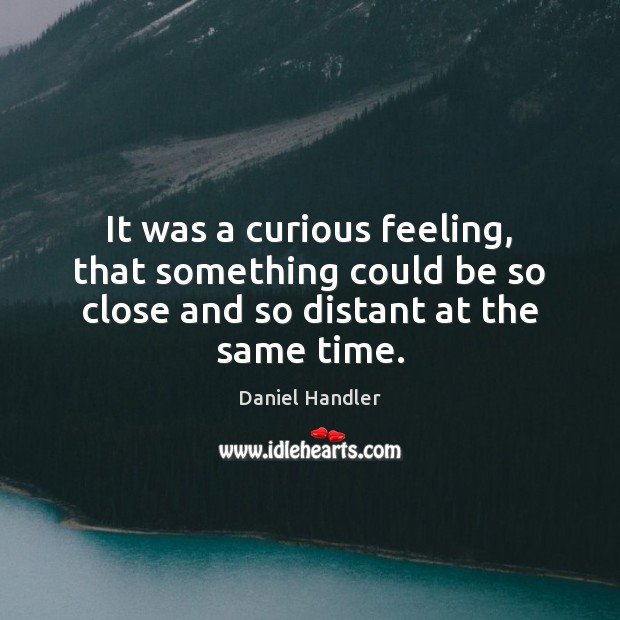 It was a curious feeling, that something could be so close and Daniel Handler Picture Quote