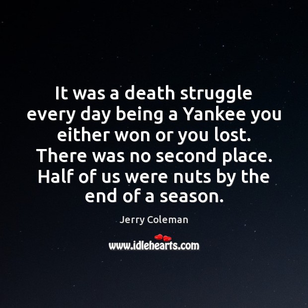 It was a death struggle every day being a Yankee you either Jerry Coleman Picture Quote