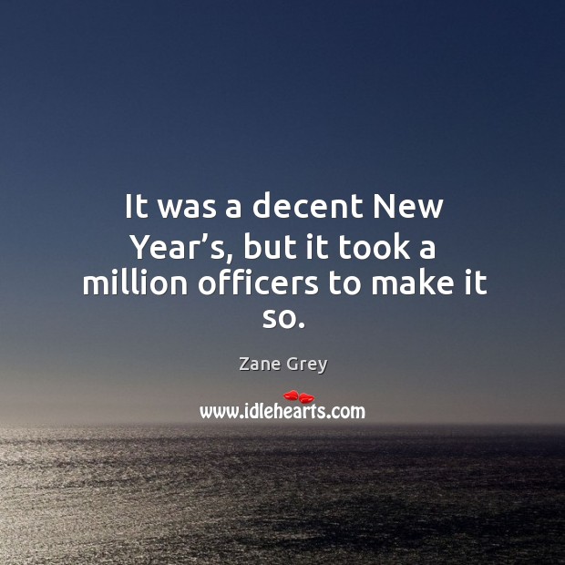 It was a decent new year’s, but it took a million officers to make it so. Zane Grey Picture Quote