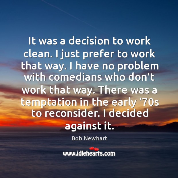 It was a decision to work clean. I just prefer to work Bob Newhart Picture Quote