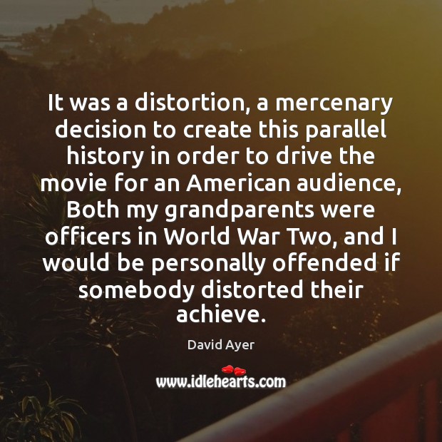 It was a distortion, a mercenary decision to create this parallel history David Ayer Picture Quote