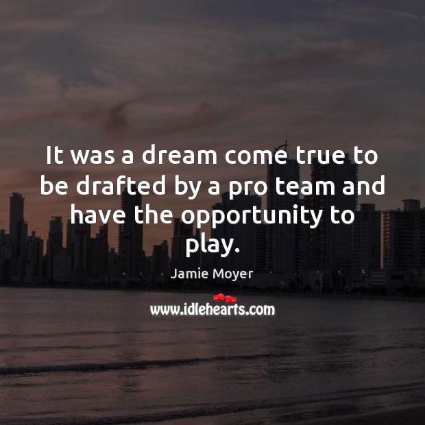 It was a dream come true to be drafted by a pro team and have the opportunity to play. Jamie Moyer Picture Quote