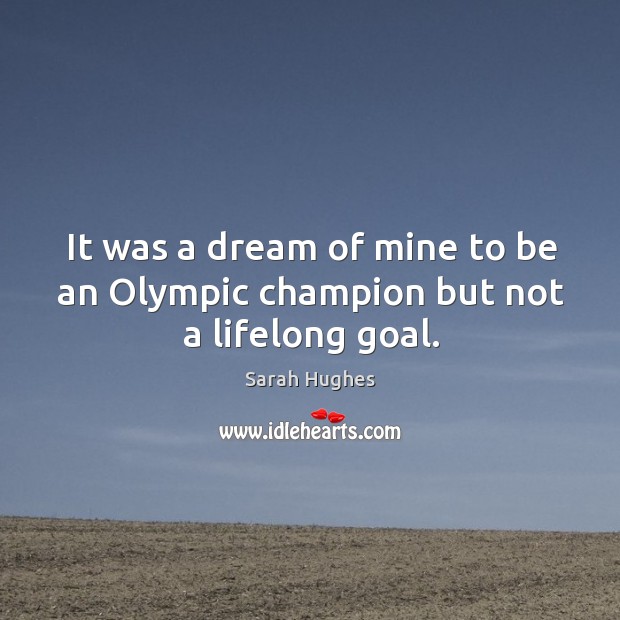It was a dream of mine to be an olympic champion but not a lifelong goal. Sarah Hughes Picture Quote