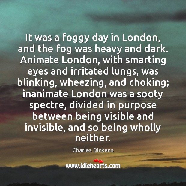 It was a foggy day in London, and the fog was heavy Charles Dickens Picture Quote