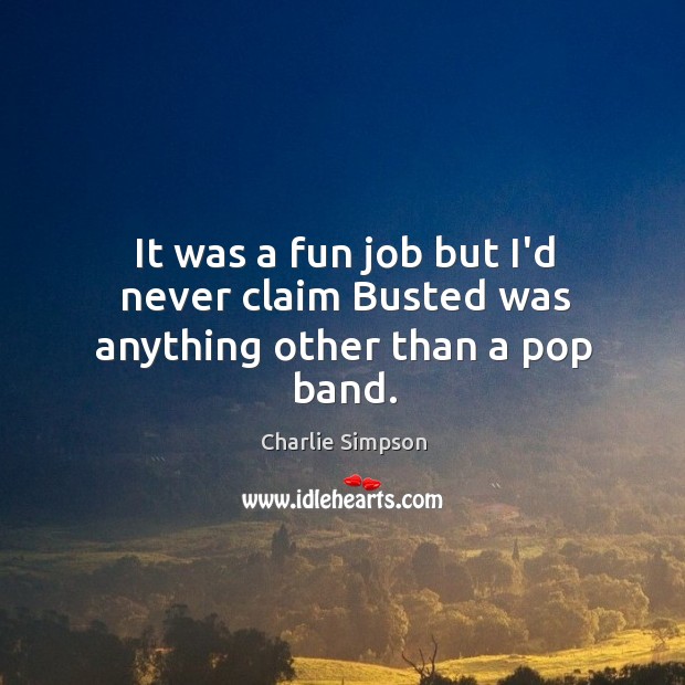 It was a fun job but I’d never claim Busted was anything other than a pop band. Charlie Simpson Picture Quote
