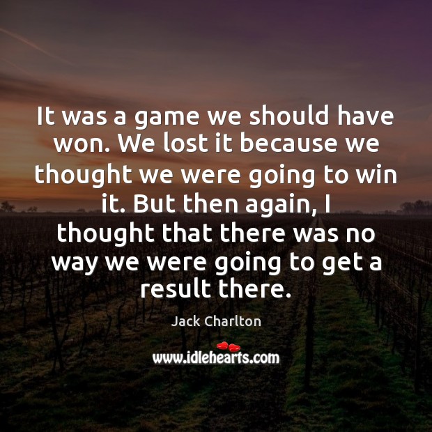 It was a game we should have won. We lost it because Jack Charlton Picture Quote