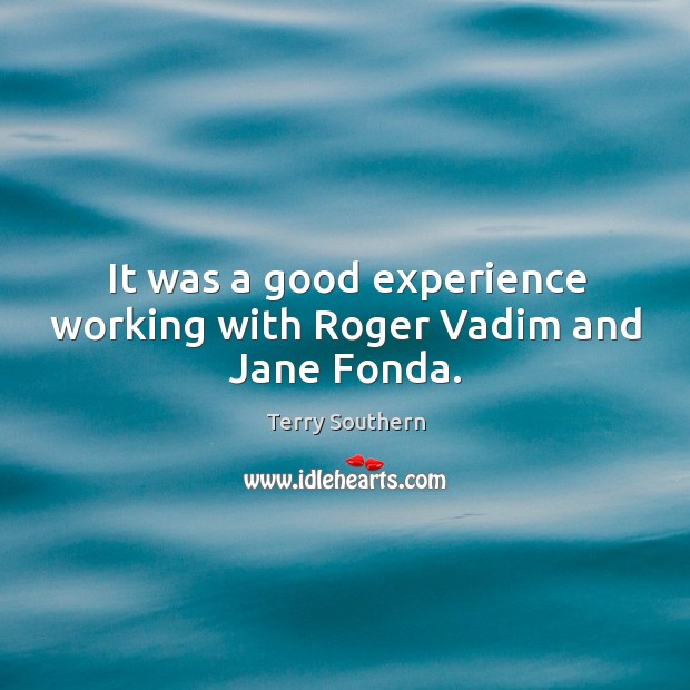 It was a good experience working with roger vadim and jane fonda. Terry Southern Picture Quote