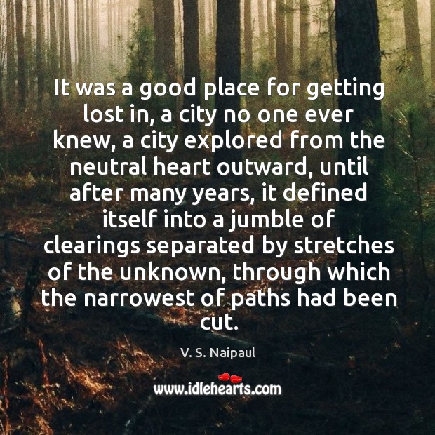 It was a good place for getting lost in, a city no one ever knew, a city explored from the V. S. Naipaul Picture Quote