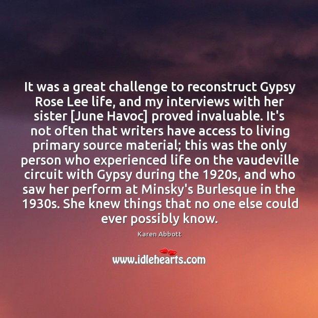 It was a great challenge to reconstruct Gypsy Rose Lee life, and Karen Abbott Picture Quote
