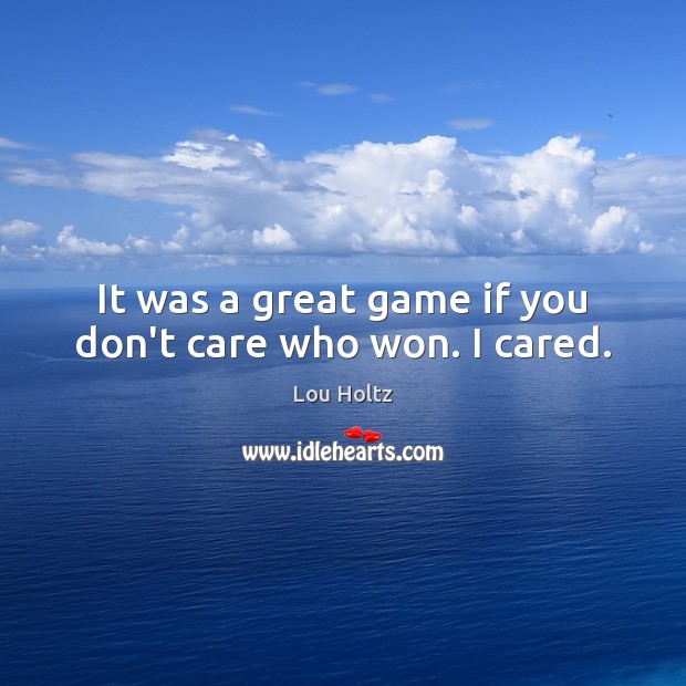 It was a great game if you don’t care who won. I cared. Lou Holtz Picture Quote