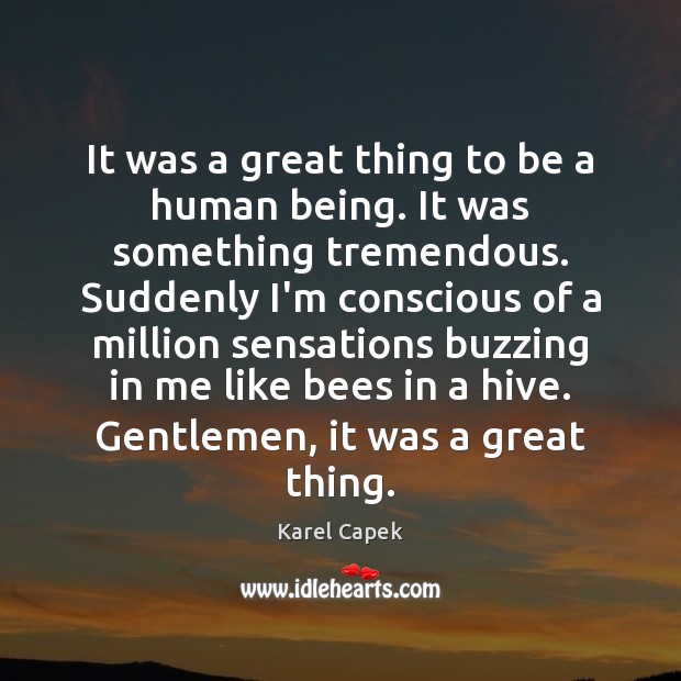 It was a great thing to be a human being. It was Karel Capek Picture Quote