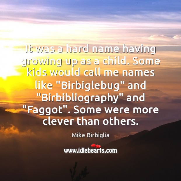 It was a hard name having growing up as a child. Some Mike Birbiglia Picture Quote