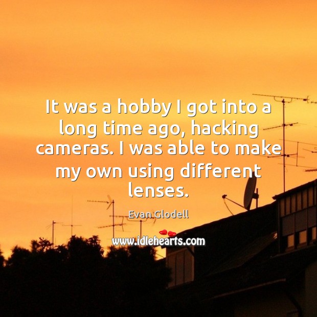 It was a hobby I got into a long time ago, hacking Evan Glodell Picture Quote