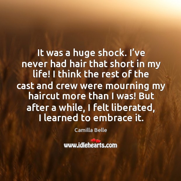 It was a huge shock. I’ve never had hair that short in my life! I think the rest of the Camilla Belle Picture Quote