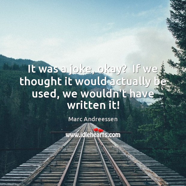 It was a joke, okay?  If we thought it would actually be Marc Andreessen Picture Quote