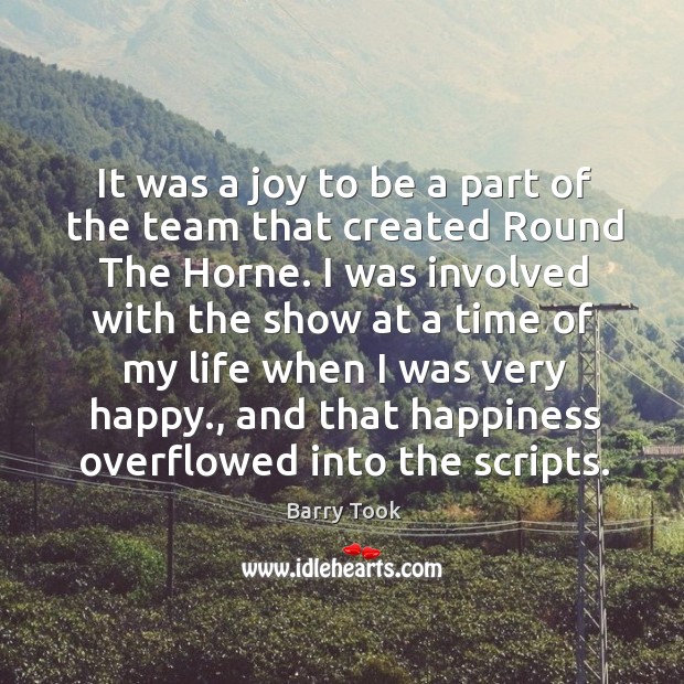 It was a joy to be a part of the team that created round the horne. Barry Took Picture Quote