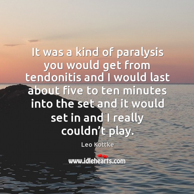 It was a kind of paralysis you would get from tendonitis and I would last about five to Leo Kottke Picture Quote