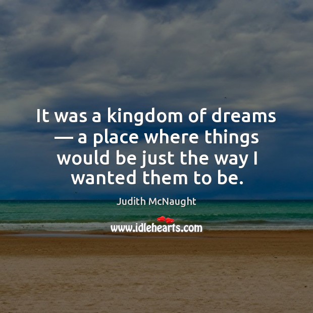 It was a kingdom of dreams — a place where things would be Judith McNaught Picture Quote
