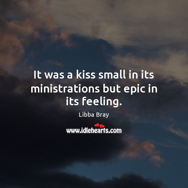 It was a kiss small in its ministrations but epic in its feeling. Libba Bray Picture Quote