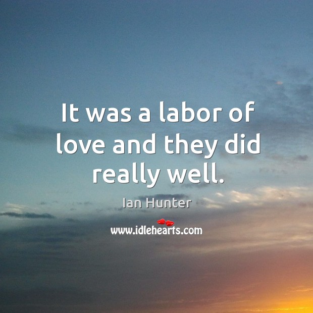 It was a labor of love and they did really well. Ian Hunter Picture Quote