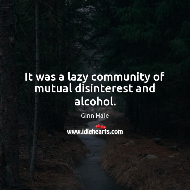 It was a lazy community of mutual disinterest and alcohol. Ginn Hale Picture Quote