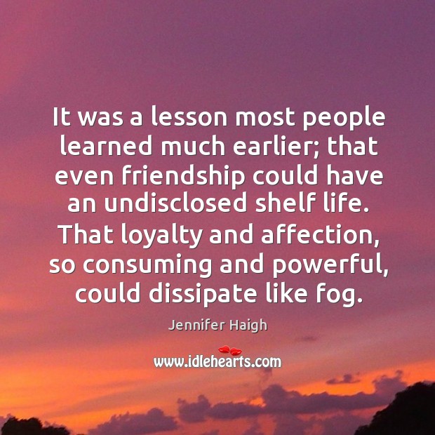 It was a lesson most people learned much earlier; that even friendship Jennifer Haigh Picture Quote