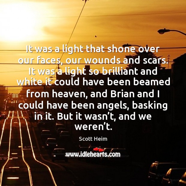 It was a light that shone over our faces, our wounds and Scott Heim Picture Quote