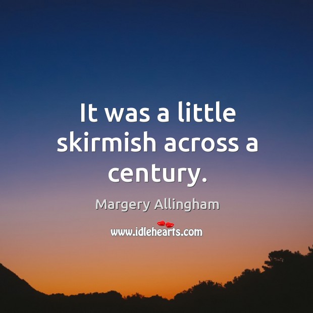 It was a little skirmish across a century. Margery Allingham Picture Quote