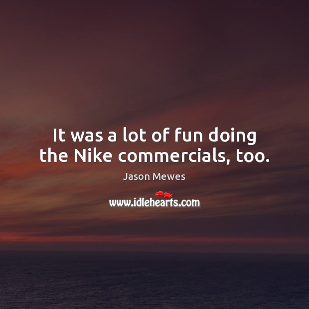 It was a lot of fun doing the Nike commercials, too. Image