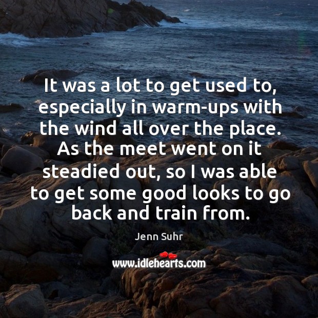 It was a lot to get used to, especially in warm-ups with Jenn Suhr Picture Quote
