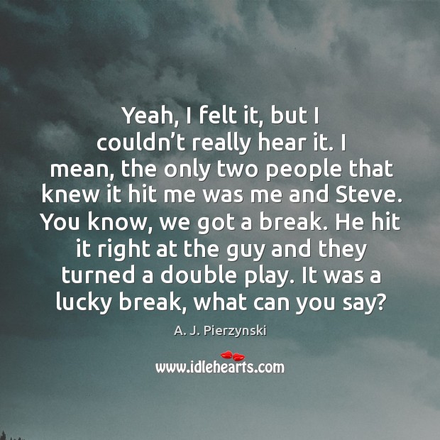 It was a lucky break, what can you say? A. J. Pierzynski Picture Quote
