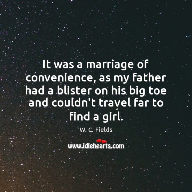 It was a marriage of convenience, as my father had a blister W. C. Fields Picture Quote