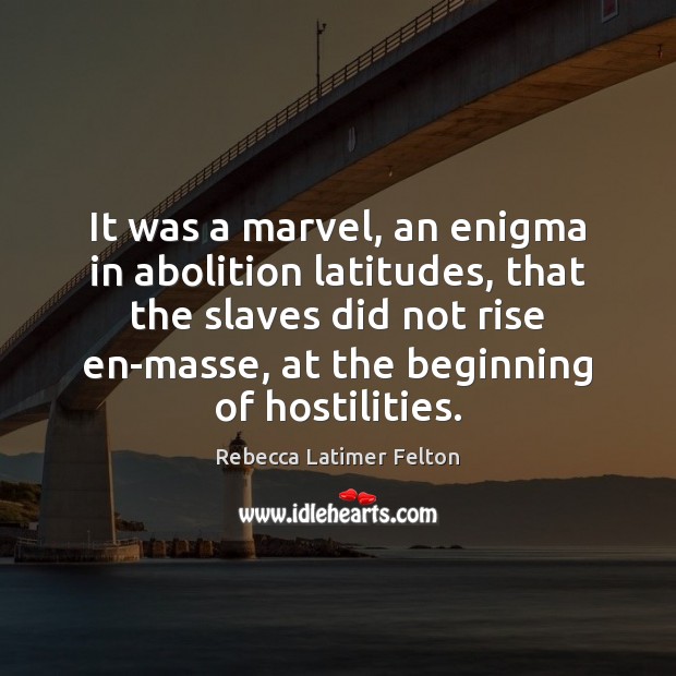 It was a marvel, an enigma in abolition latitudes, that the slaves Rebecca Latimer Felton Picture Quote