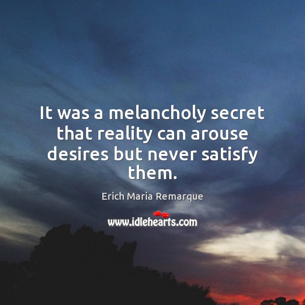 It was a melancholy secret that reality can arouse desires but never satisfy them. Image