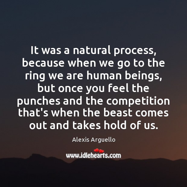 It was a natural process, because when we go to the ring Alexis Arguello Picture Quote