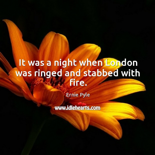It was a night when london was ringed and stabbed with fire. Ernie Pyle Picture Quote