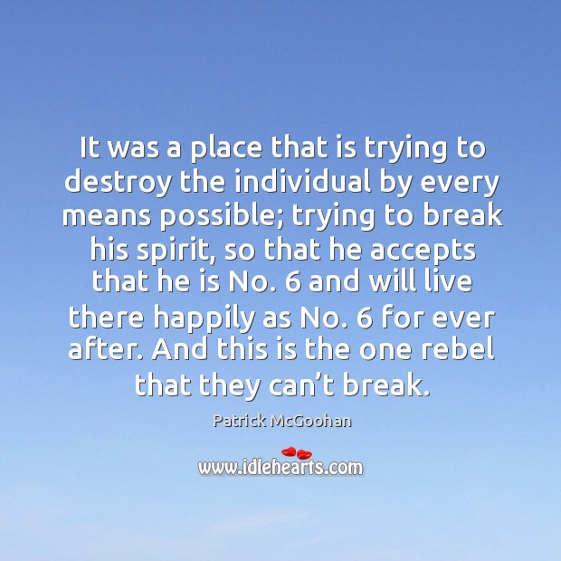 It was a place that is trying to destroy the individual by every means possible Patrick McGoohan Picture Quote