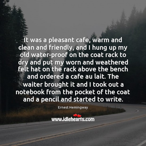 It was a pleasant cafe, warm and clean and friendly, and I Ernest Hemingway Picture Quote