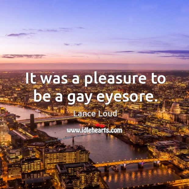 It was a pleasure to be a gay eyesore. Lance Loud Picture Quote