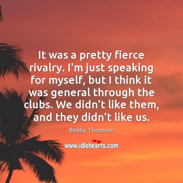 It was a pretty fierce rivalry. I’m just speaking for myself, but Bobby Thomson Picture Quote