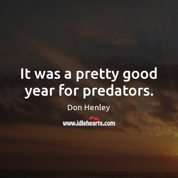It was a pretty good year for predators. Don Henley Picture Quote