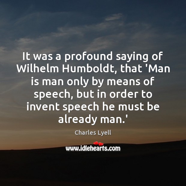 It was a profound saying of Wilhelm Humboldt, that ‘Man is man Charles Lyell Picture Quote