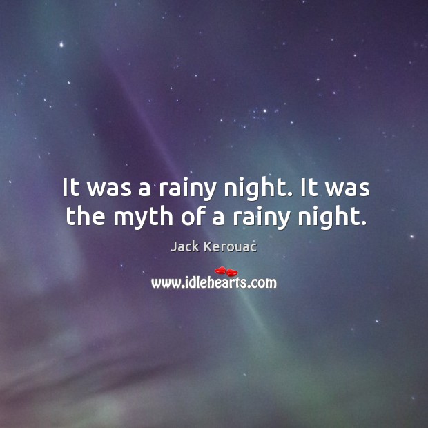 It was a rainy night. It was the myth of a rainy night. Jack Kerouac Picture Quote