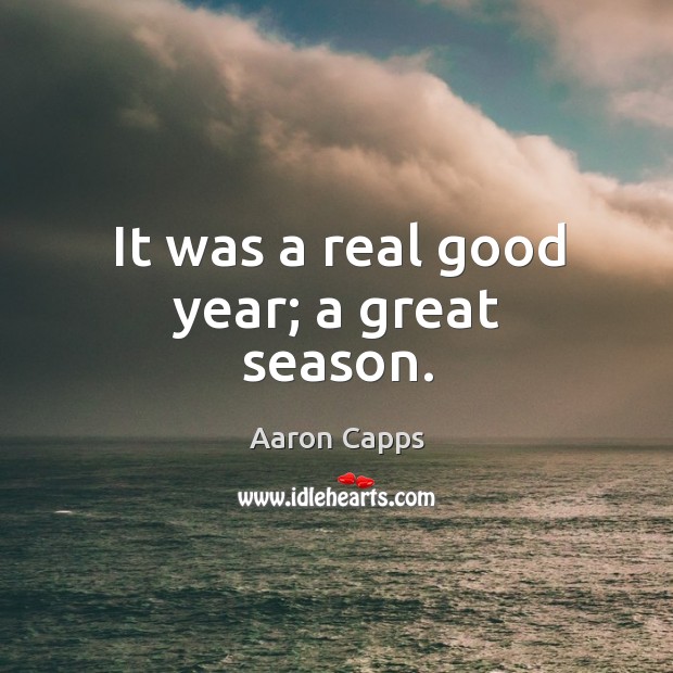 It was a real good year; a great season. Aaron Capps Picture Quote