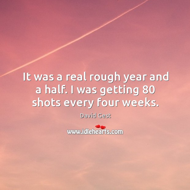 It was a real rough year and a half. I was getting 80 shots every four weeks. David Gest Picture Quote