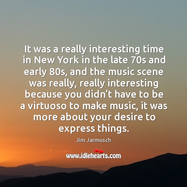 It was a really interesting time in new york in the late 70s and early 80s Jim Jarmusch Picture Quote